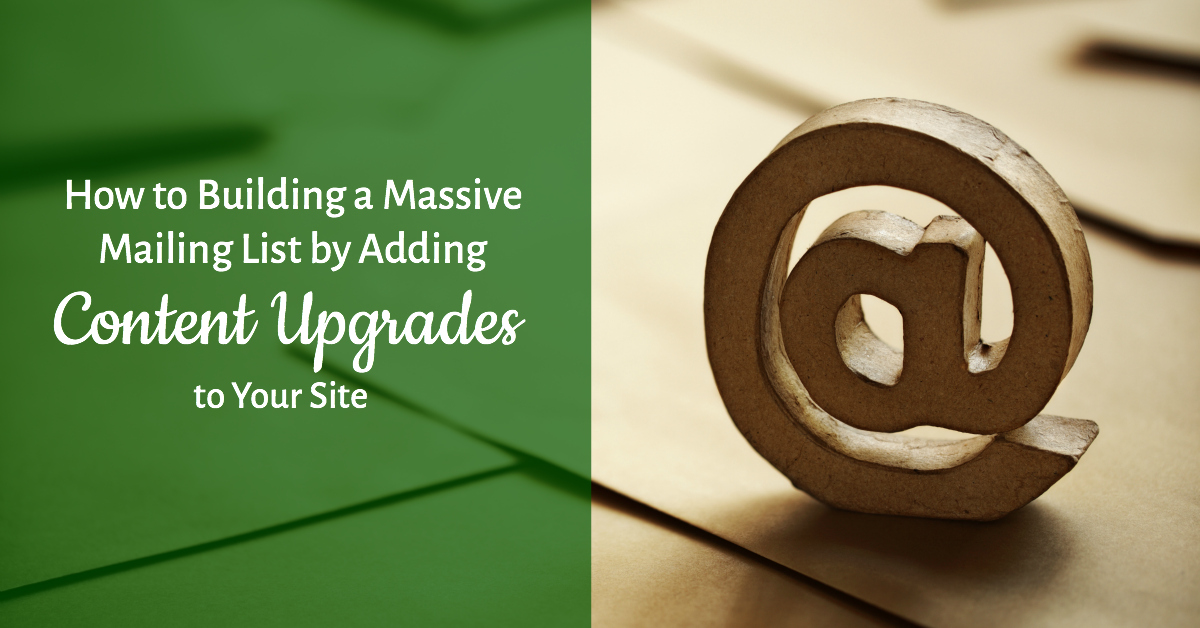 How to Build a Massive Mailing List by Adding Content Upgrades to Your Site