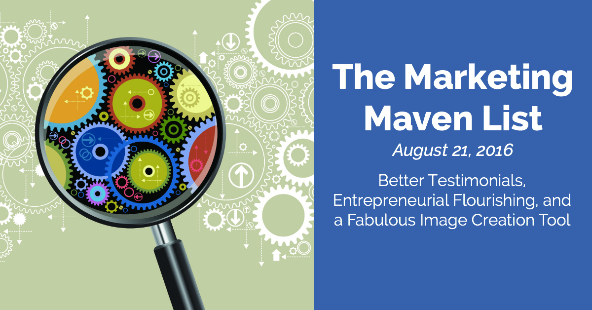 The Marketing Maven List: Better Testimonials, Entrepreneurial Flourishing, and a Fabulous Image Creation Tool